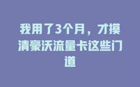 我用了3个月，才摸清豪沃流量卡这些门道