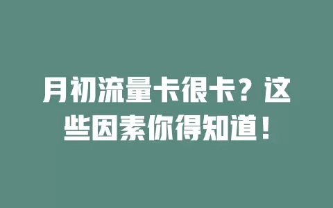 月初流量卡很卡？这些因素你得知道！