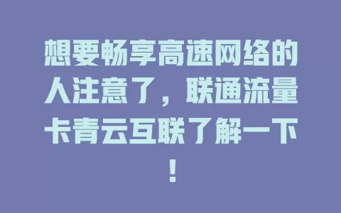 想要畅享高速网络的人注意了，联通流量卡青云互联了解一下！