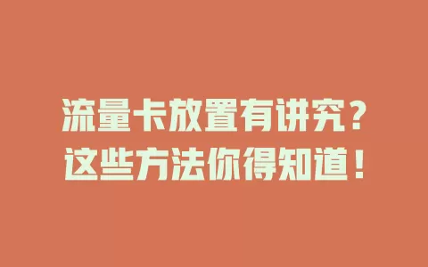 流量卡放置有讲究？这些方法你得知道！