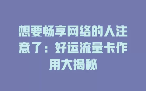 想要畅享网络的人注意了：好运流量卡作用大揭秘