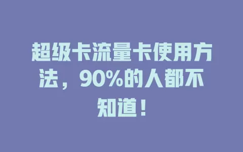 超级卡流量卡使用方法，90%的人都不知道！