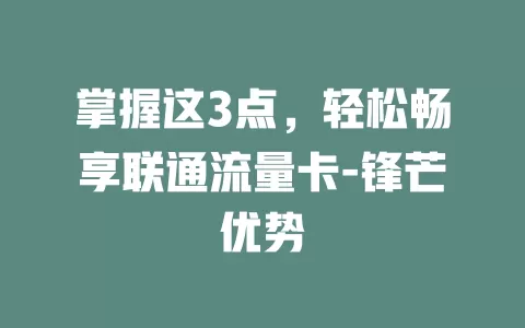 掌握这3点，轻松畅享联通流量卡-锋芒优势