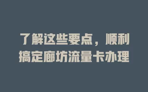 了解这些要点，顺利搞定廊坊流量卡办理