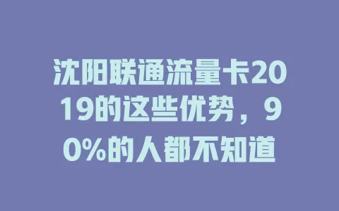 沈阳联通流量卡2019的这些优势，90%的人都不知道