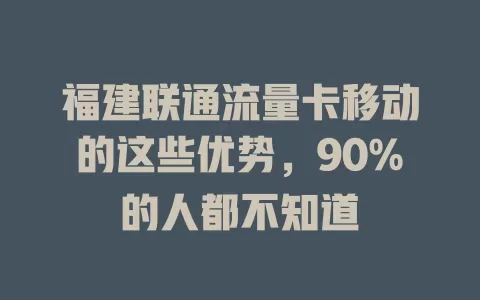 福建联通流量卡移动的这些优势，90%的人都不知道