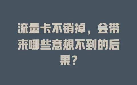 流量卡不销掉，会带来哪些意想不到的后果？