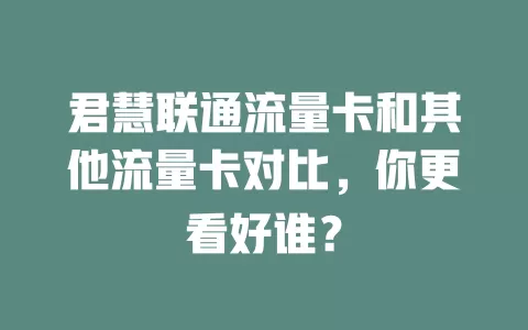 君慧联通流量卡和其他流量卡对比，你更看好谁？