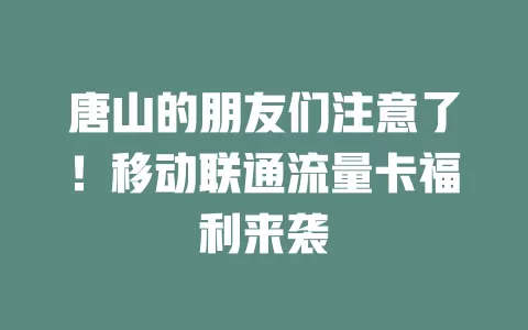 唐山的朋友们注意了！移动联通流量卡福利来袭