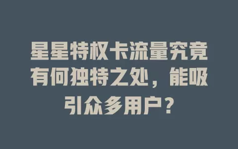星星特权卡流量究竟有何独特之处，能吸引众多用户？