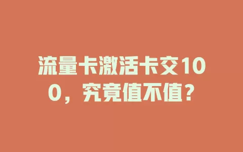 流量卡激活卡交100，究竟值不值？