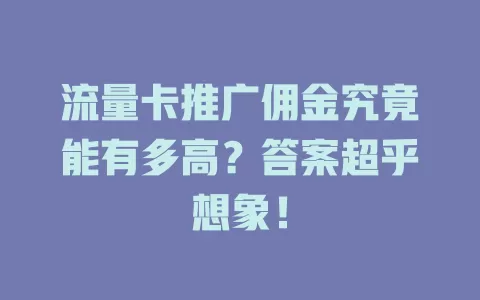 流量卡推广佣金究竟能有多高？答案超乎想象！
