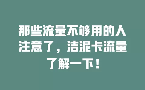 那些流量不够用的人注意了，洁泥卡流量了解一下！