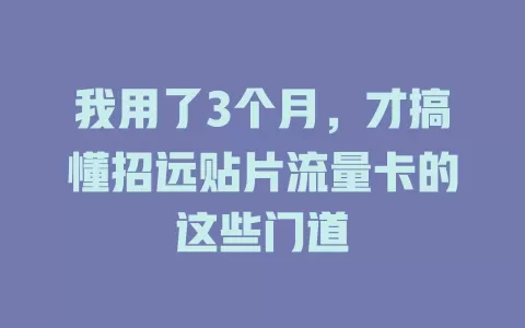 我用了3个月，才搞懂招远贴片流量卡的这些门道