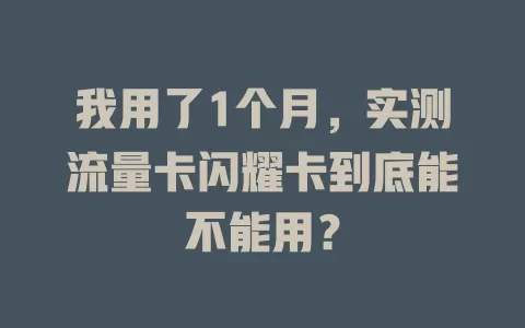 我用了1个月，实测流量卡闪耀卡到底能不能用？