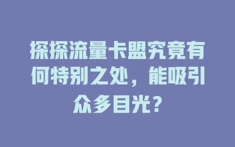 探探流量卡盟究竟有何特别之处，能吸引众多目光？