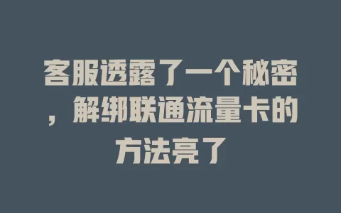客服透露了一个秘密，解绑联通流量卡的方法亮了