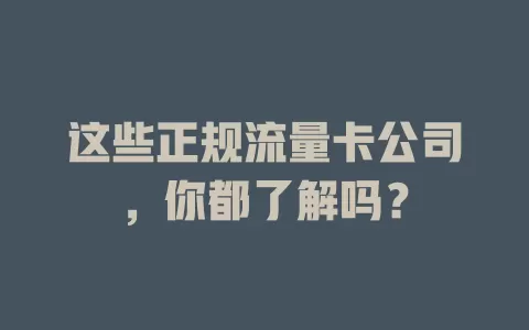 这些正规流量卡公司，你都了解吗？