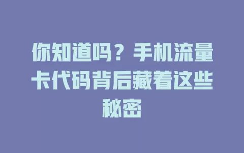 你知道吗？手机流量卡代码背后藏着这些秘密