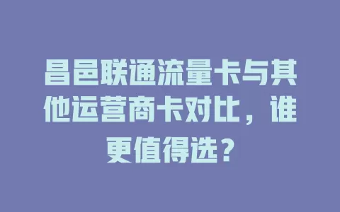 昌邑联通流量卡与其他运营商卡对比，谁更值得选？