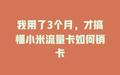 我用了3个月，才搞懂小米流量卡如何销卡