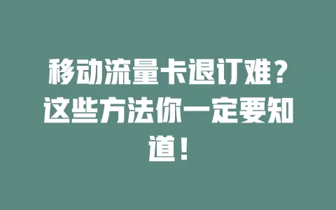 移动流量卡退订难？这些方法你一定要知道！