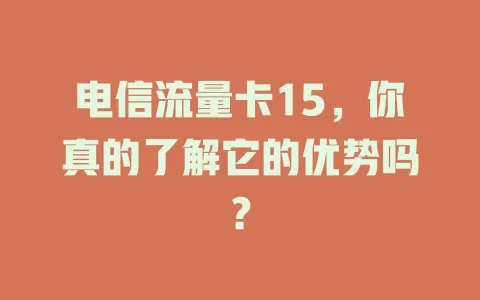 电信流量卡15，你真的了解它的优势吗？
