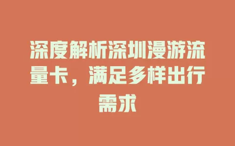 深度解析深圳漫游流量卡，满足多样出行需求
