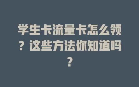 学生卡流量卡怎么领？这些方法你知道吗？