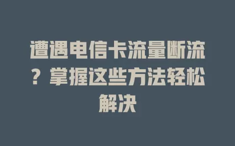 遭遇电信卡流量断流？掌握这些方法轻松解决