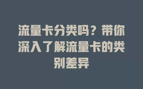 流量卡分类吗？带你深入了解流量卡的类别差异