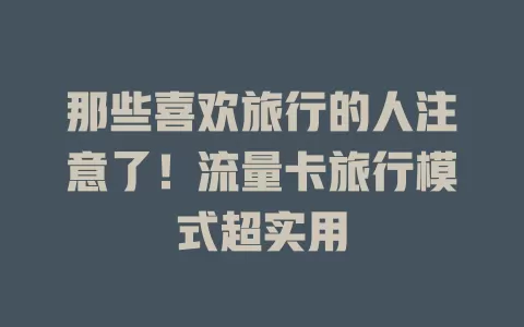 那些喜欢旅行的人注意了！流量卡旅行模式超实用