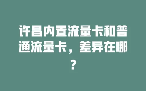 许昌内置流量卡和普通流量卡，差异在哪？