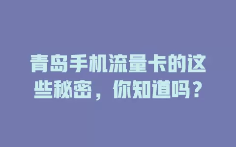 青岛手机流量卡的这些秘密，你知道吗？