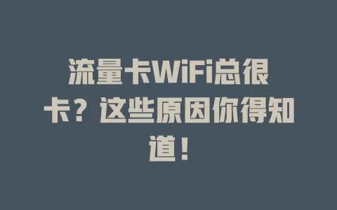 流量卡WiFi总很卡？这些原因你得知道！
