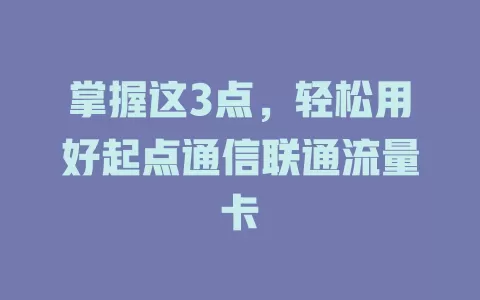 掌握这3点，轻松用好起点通信联通流量卡