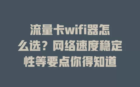 流量卡wifi器怎么选？网络速度稳定性等要点你得知道