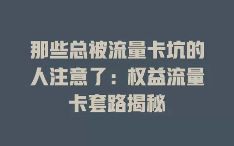 那些总被流量卡坑的人注意了：权益流量卡套路揭秘