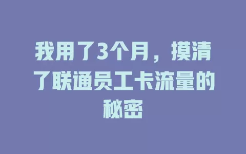 我用了3个月，摸清了联通员工卡流量的秘密