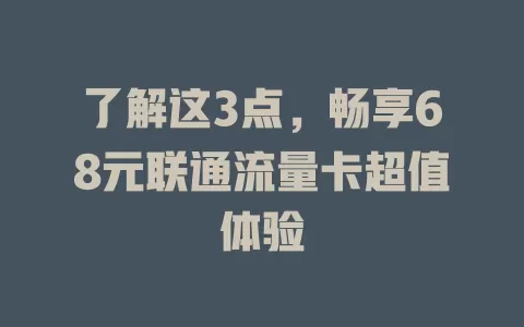 了解这3点，畅享68元联通流量卡超值体验