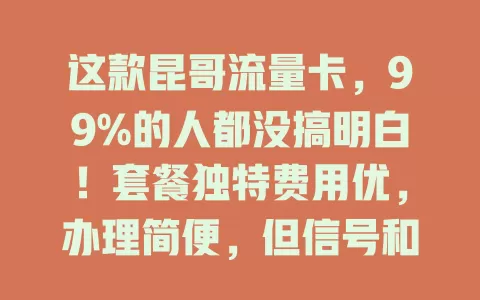 这款昆哥流量卡，99%的人都没搞明白！套餐独特费用优，办理简便，但信号和收费有问题，选流量卡得权衡利弊