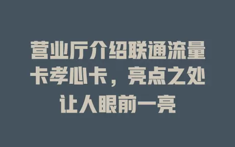 营业厅介绍联通流量卡孝心卡，亮点之处让人眼前一亮