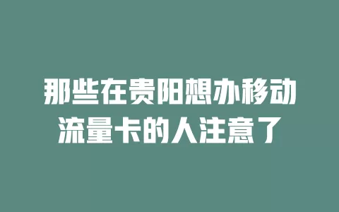 那些在贵阳想办移动流量卡的人注意了