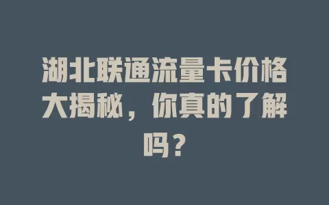 湖北联通流量卡价格大揭秘，你真的了解吗？