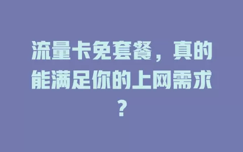流量卡免套餐，真的能满足你的上网需求？