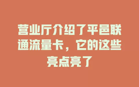 营业厅介绍了平邑联通流量卡，它的这些亮点亮了