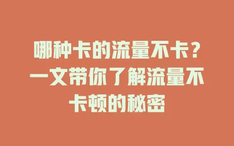 哪种卡的流量不卡？一文带你了解流量不卡顿的秘密