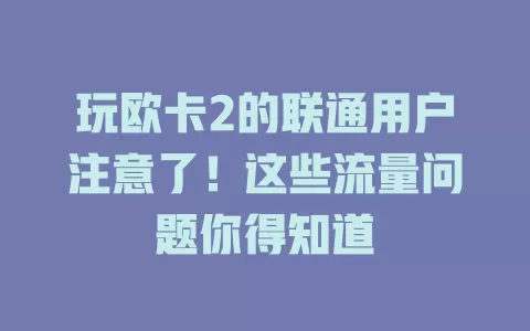 玩欧卡2的联通用户注意了！这些流量问题你得知道