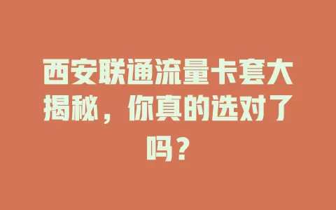 西安联通流量卡套大揭秘，你真的选对了吗？