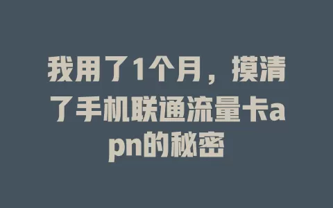 我用了1个月，摸清了手机联通流量卡apn的秘密